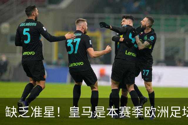 缺乏准星！皇马是本赛季欧洲足坛错失绝佳机会最多球队，高达25次