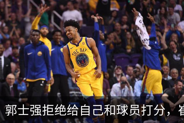 郭士强拒绝给自己和球员打分，崔永熙直面输球问题，胡金秋发声戳心